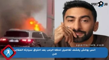 أنس بوخش يكشف تفاصيل لحظة الرعب بعد احتراق سيارته المفاجئ الآن